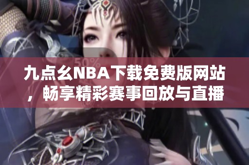 九点幺NBA下载免费版网站，畅享精彩赛事回放与直播