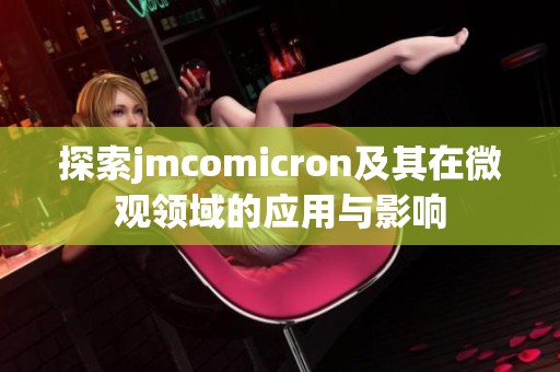 探索jmcomicron及其在微观领域的应用与影响