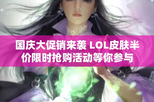 国庆大促销来袭 LOL皮肤半价限时抢购活动等你参与