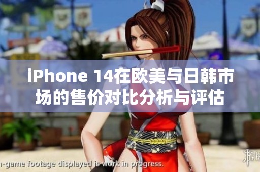 iPhone 14在欧美与日韩市场的售价对比分析与评估