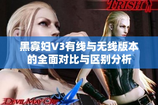 黑寡妇V3有线与无线版本的全面对比与区别分析