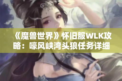 《魔兽世界》怀旧服WLK攻略：嚎风峡湾头狼任务详细流程解析