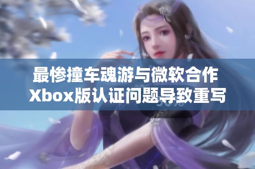 最惨撞车魂游与微软合作 Xbox版认证问题导致重写跳票