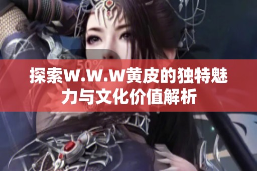 探索W.W.W黄皮的独特魅力与文化价值解析