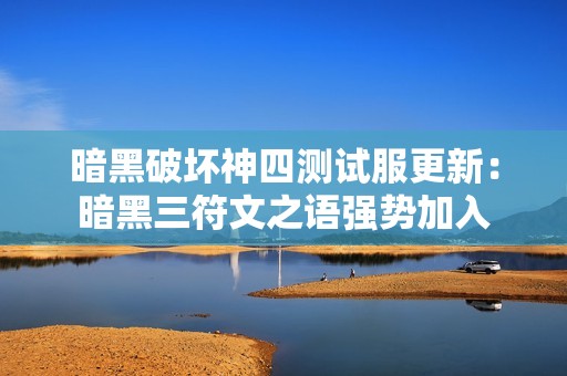 暗黑破坏神四测试服更新：暗黑三符文之语强势加入