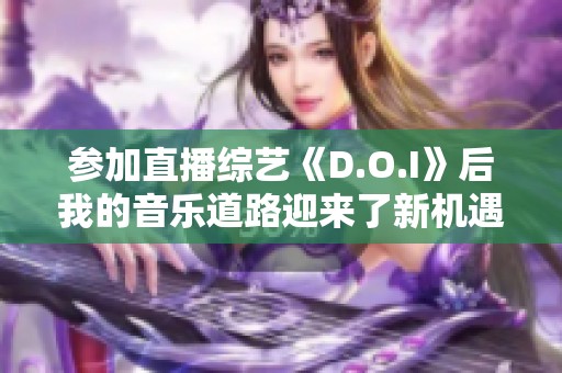 参加直播综艺《D.O.I》后我的音乐道路迎来了新机遇