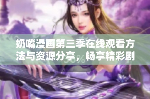 奶嘴漫画第三季在线观看方法与资源分享，畅享精彩剧情