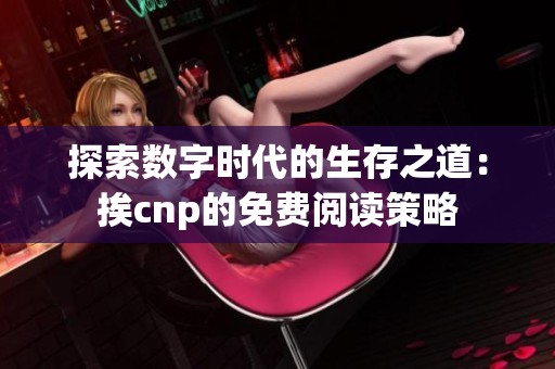 探索数字时代的生存之道：挨cnp的免费阅读策略