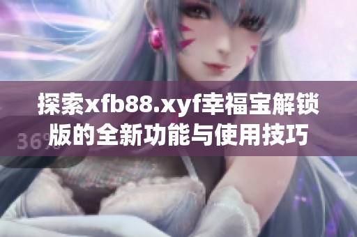 探索xfb88.xyf幸福宝解锁版的全新功能与使用技巧