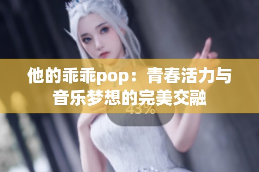 他的乖乖pop：青春活力与音乐梦想的完美交融