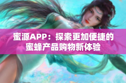 蜜源APP：探索更加便捷的蜜蜂产品购物新体验