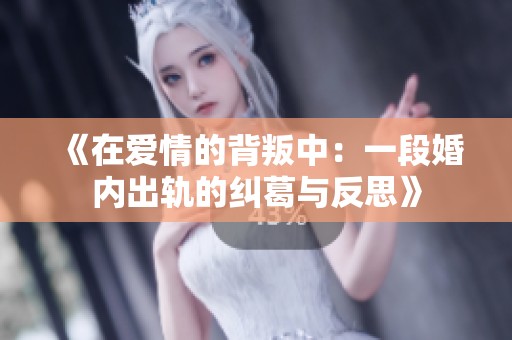 《在爱情的背叛中：一段婚内出轨的纠葛与反思》