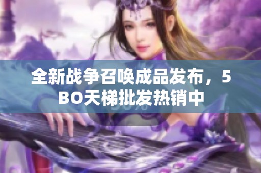 全新战争召唤成品发布，5BO天梯批发热销中