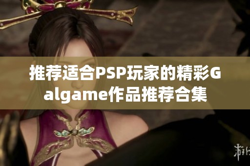 推荐适合PSP玩家的精彩Galgame作品推荐合集