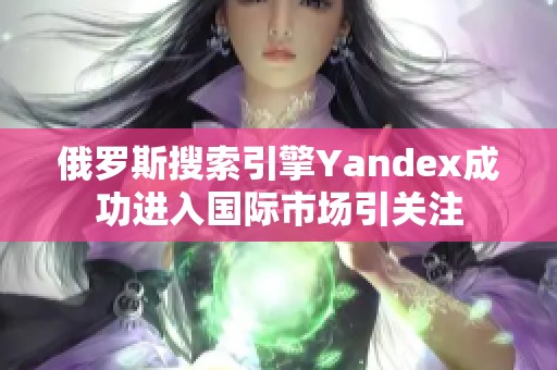 俄罗斯搜索引擎Yandex成功进入国际市场引关注