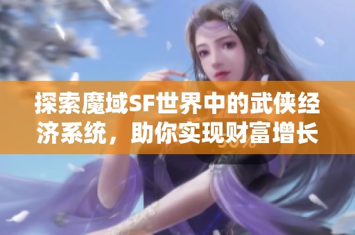 探索魔域SF世界中的武侠经济系统，助你实现财富增长之路