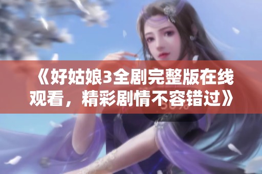 《好姑娘3全剧完整版在线观看，精彩剧情不容错过》