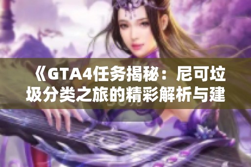 《GTA4任务揭秘：尼可垃圾分类之旅的精彩解析与建议》