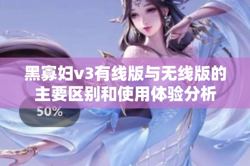 黑寡妇v3有线版与无线版的主要区别和使用体验分析