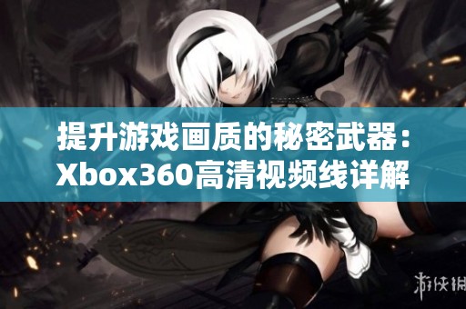 提升游戏画质的秘密武器：Xbox360高清视频线详解