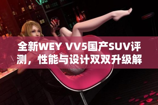 全新WEY VV5国产SUV评测，性能与设计双双升级解析