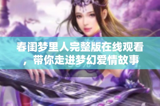 春闺梦里人完整版在线观看，带你走进梦幻爱情故事