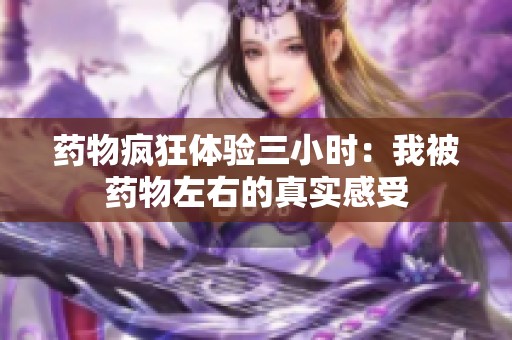 药物疯狂体验三小时：我被药物左右的真实感受