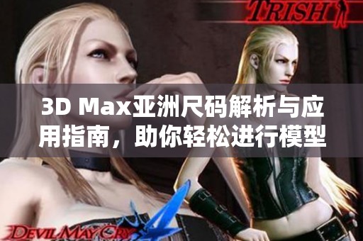 3D Max亚洲尺码解析与应用指南，助你轻松进行模型制作