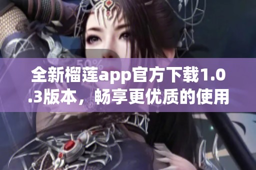 全新榴莲app官方下载1.0.3版本，畅享更优质的使用体验