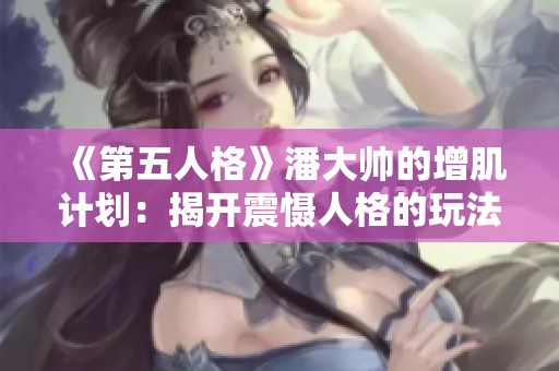 《第五人格》潘大帅的增肌计划：揭开震慑人格的玩法密码