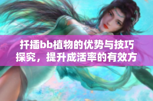 扦插bb植物的优势与技巧探究，提升成活率的有效方法