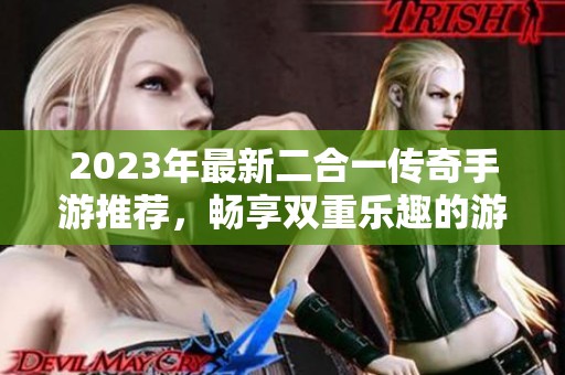 2023年最新二合一传奇手游推荐，畅享双重乐趣的游戏合集