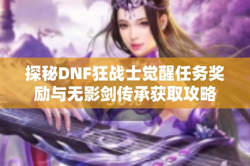 探秘DNF狂战士觉醒任务奖励与无影剑传承获取攻略