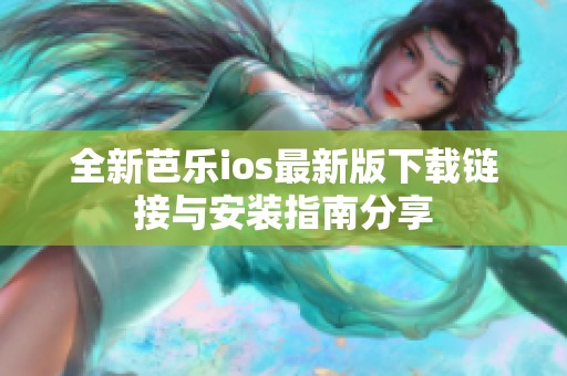 全新芭乐ios最新版下载链接与安装指南分享