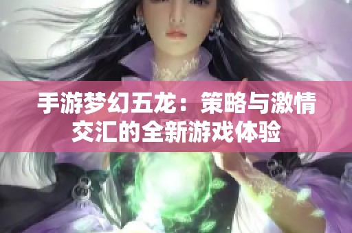 手游梦幻五龙：策略与激情交汇的全新游戏体验