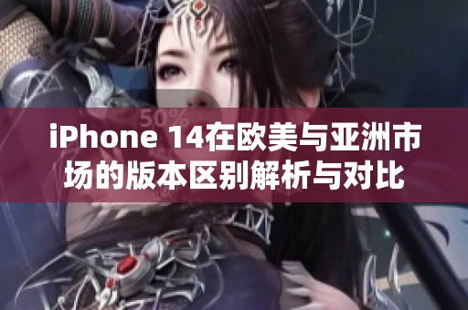 iPhone 14在欧美与亚洲市场的版本区别解析与对比