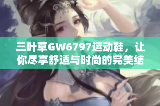 三叶草GW6797运动鞋，让你尽享舒适与时尚的完美结合