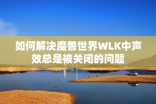 如何解决魔兽世界WLK中声效总是被关闭的问题