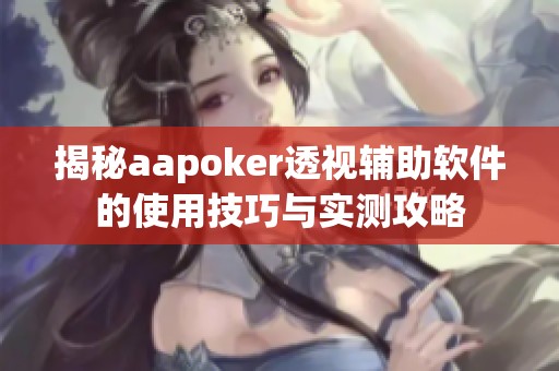 揭秘aapoker透视辅助软件的使用技巧与实测攻略