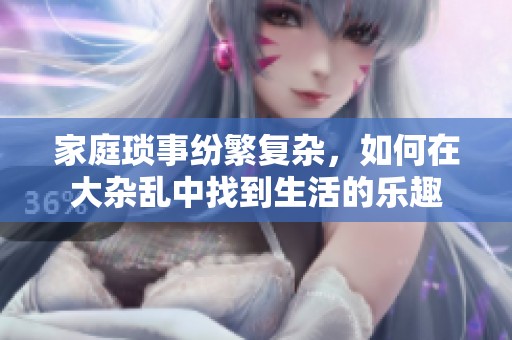 家庭琐事纷繁复杂，如何在大杂乱中找到生活的乐趣