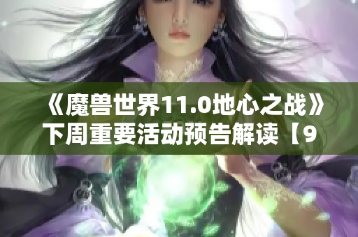 《魔兽世界11.0地心之战》下周重要活动预告解读【9.5-9.11】