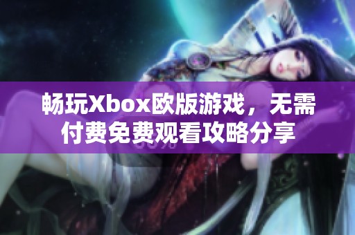 畅玩Xbox欧版游戏，无需付费免费观看攻略分享