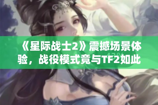 《星际战士2》震撼场景体验，战役模式竟与TF2如此相似！