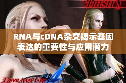 RNA与cDNA杂交揭示基因表达的重要性与应用潜力