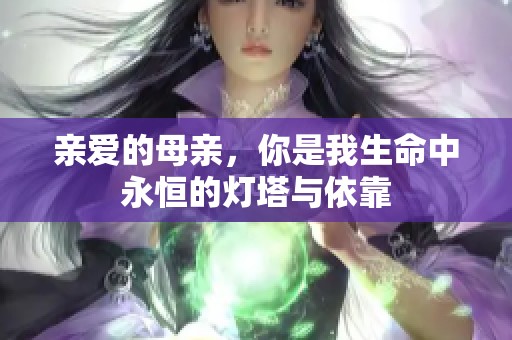 亲爱的母亲，你是我生命中永恒的灯塔与依靠