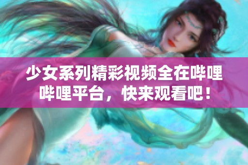 少女系列精彩视频全在哔哩哔哩平台，快来观看吧！