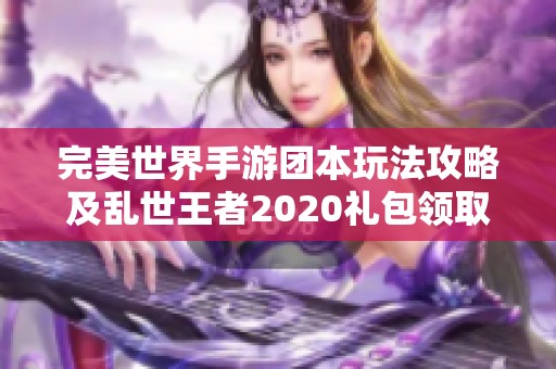 完美世界手游团本玩法攻略及乱世王者2020礼包领取方法分享