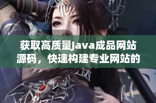 获取高质量Java成品网站源码，快速构建专业网站的绝佳选择