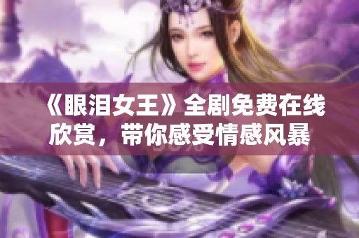 《眼泪女王》全剧免费在线欣赏，带你感受情感风暴