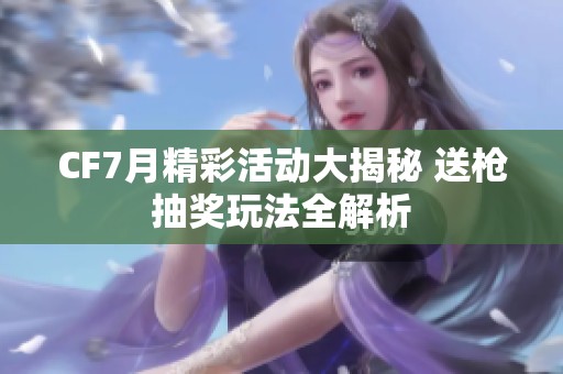 CF7月精彩活动大揭秘 送枪抽奖玩法全解析